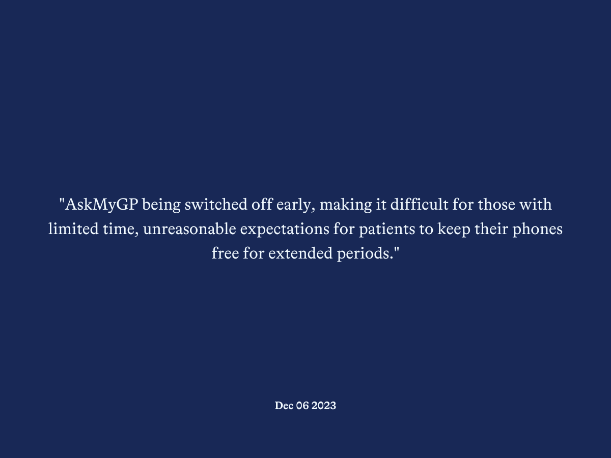 "AskMyGP being switched off early, making it difficult for those with limited time, unreasonable expectations for patients to keep their phones free for extended periods."